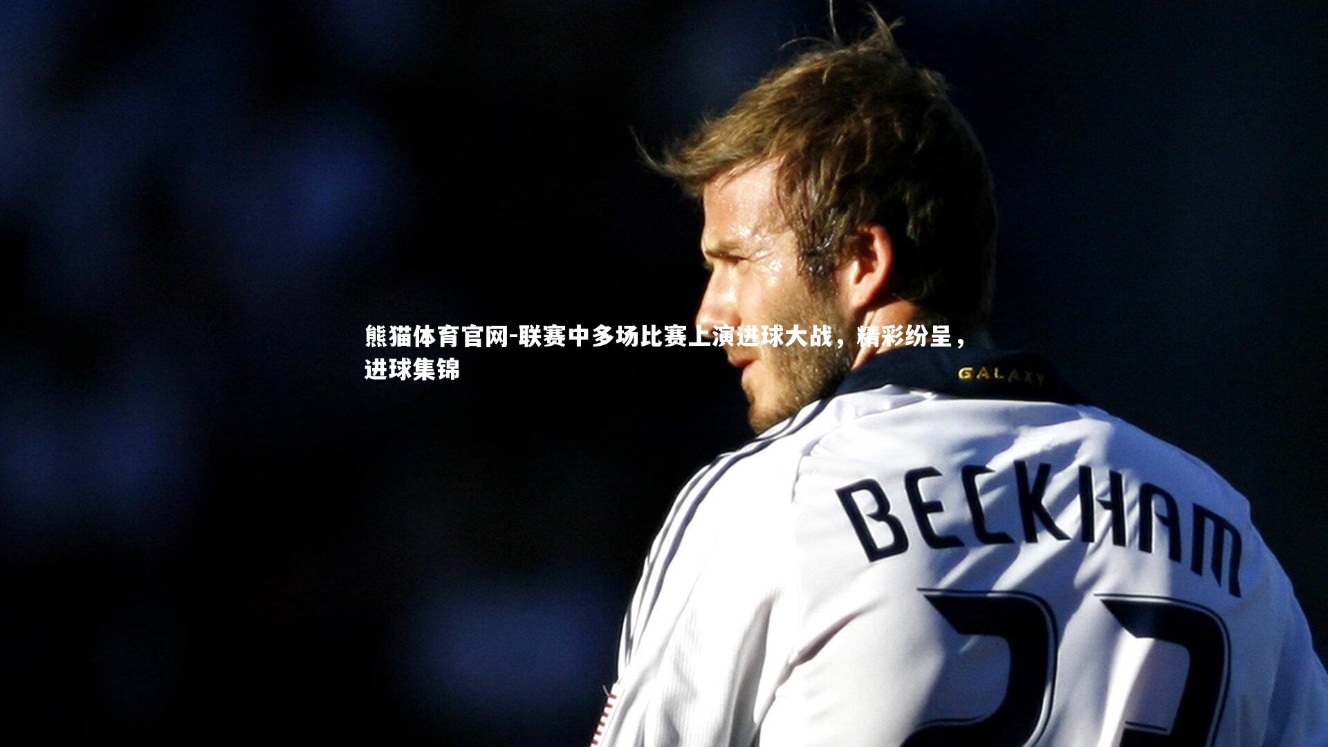 熊猫体育官网-联赛中多场比赛上演进球大战，精彩纷呈，进球集锦