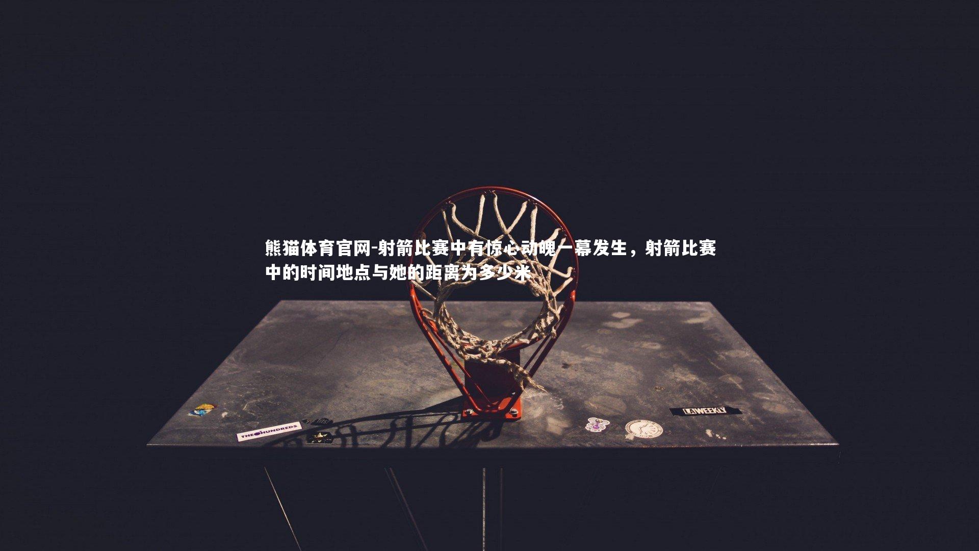 熊猫体育官网-射箭比赛中有惊心动魄一幕发生，射箭比赛中的时间地点与她的距离为多少米