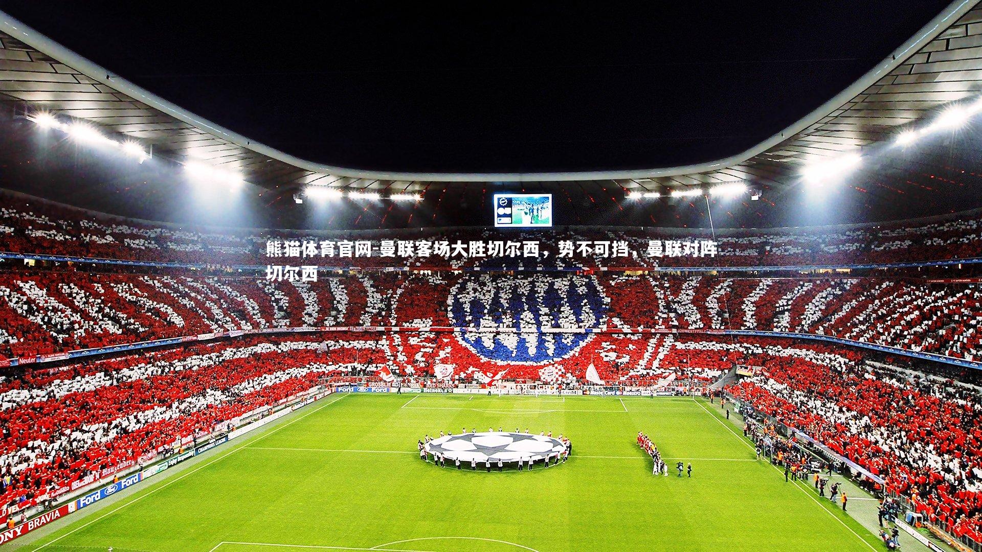 熊猫体育官网-曼联客场大胜切尔西，势不可挡，曼联对阵切尔西