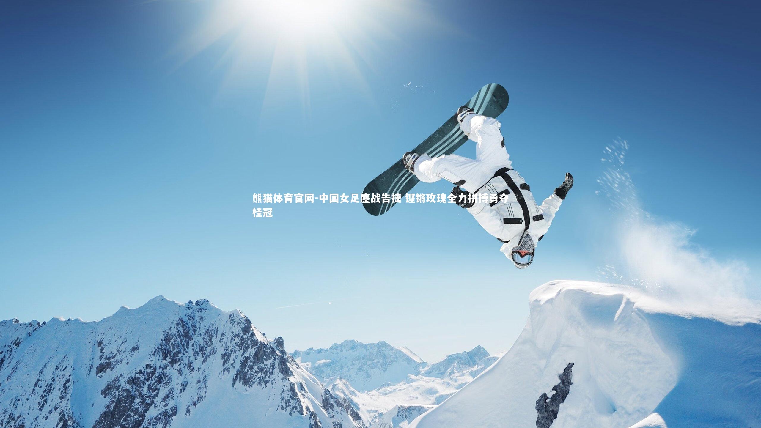熊猫体育官网-中国女足鏖战告捷 铿锵玫瑰全力拼搏勇夺桂冠