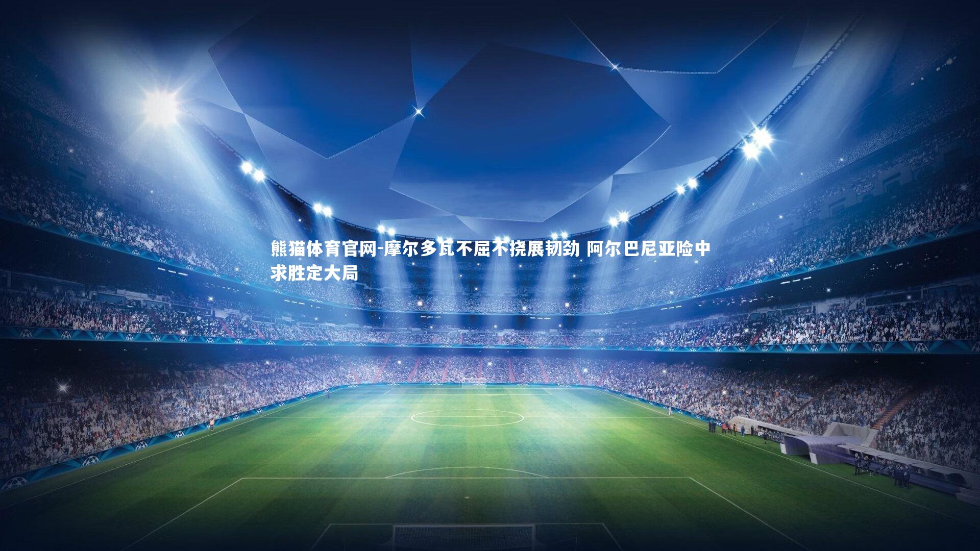 摩尔多瓦不屈不挠展韧劲 阿尔巴尼亚险中求胜定大局