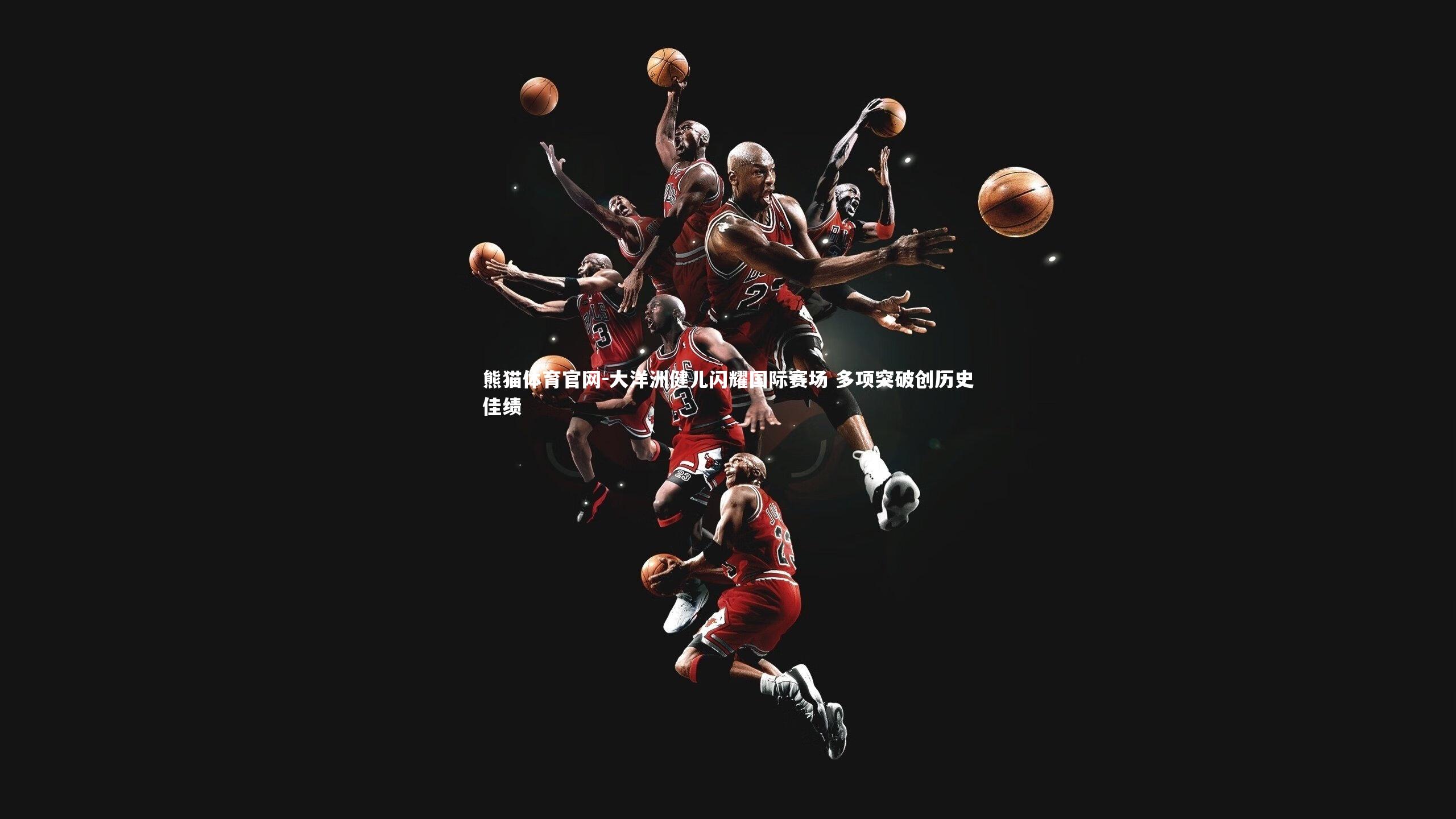 熊猫体育官网-大洋洲健儿闪耀国际赛场 多项突破创历史佳绩