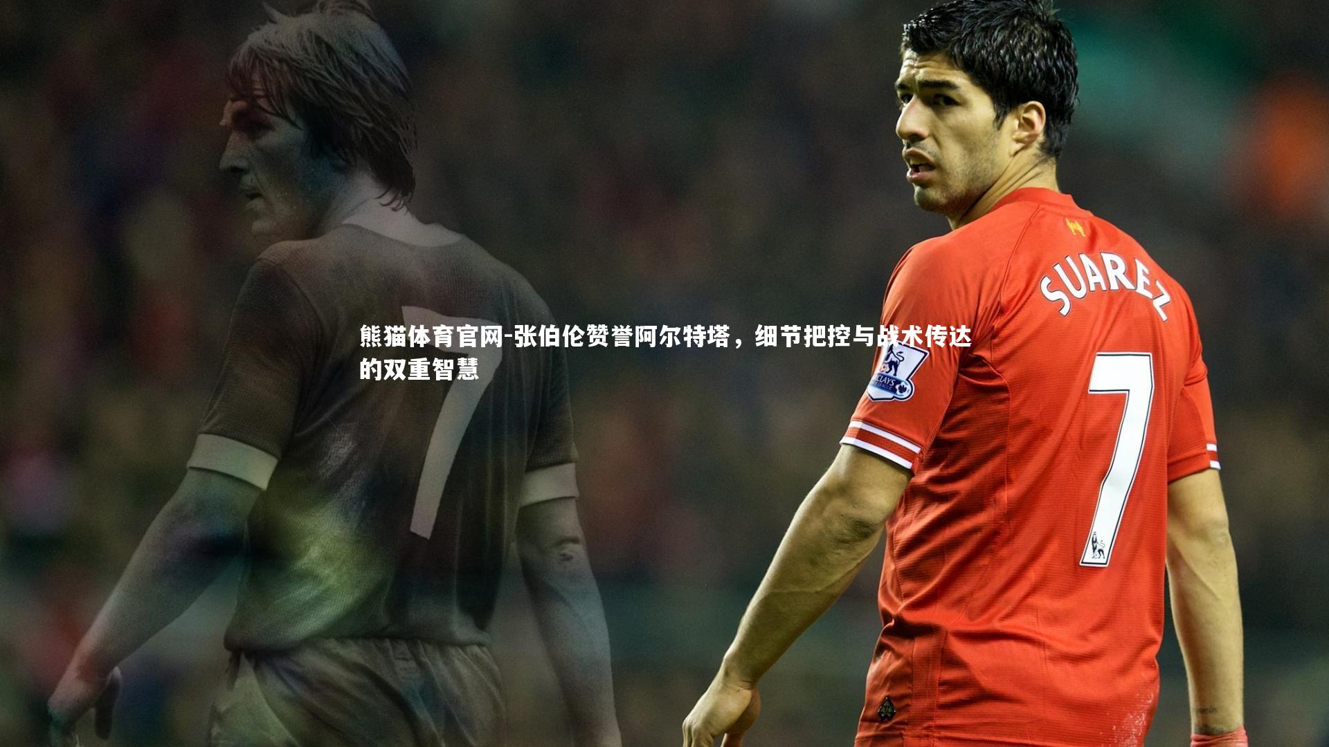熊猫体育官网-张伯伦赞誉阿尔特塔，细节把控与战术传达的双重智慧