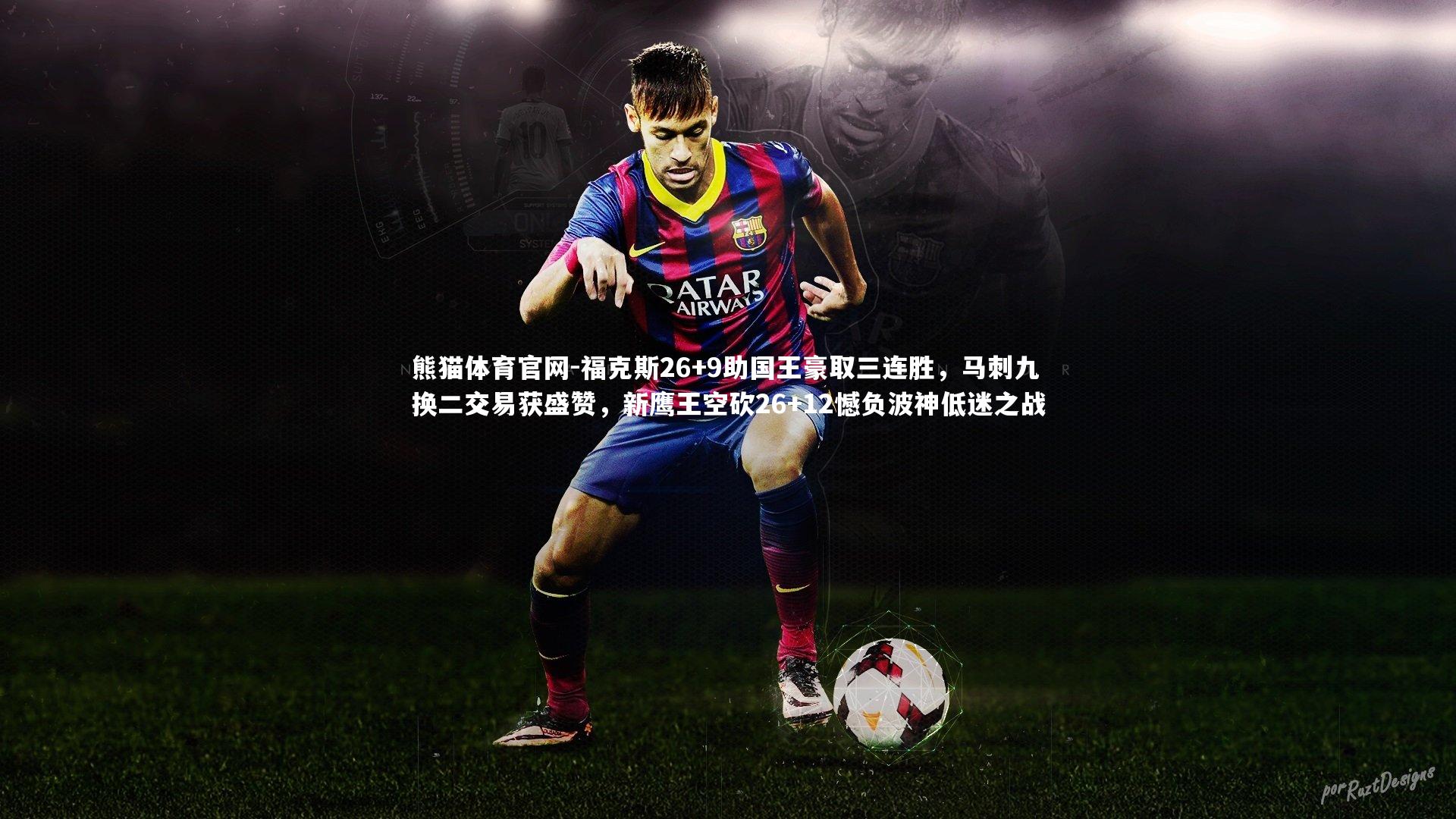 福克斯26+9助国王豪取三连胜，马刺九换二交易获盛赞，新鹰王空砍26+12憾负波神低迷之战